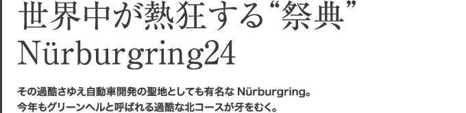 世界中が熱狂する“祭典”Nürburgring24 その過酷さゆえ自動車開発の聖地としても有名なNürburgring。今年もグリーンヘルと呼ばれる過酷な北コースが牙をむく。