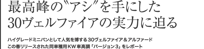 人気を博する30アルファード&30ヴェルファイア。この春リリースされた同車種用KW車高調「バージョン3」をレポート