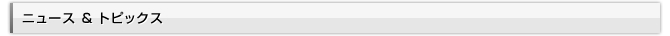 ニュース　& トピックス